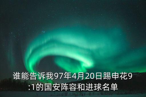誰能告訴我97年4月20日踢申花9:1的國安陣容和進(jìn)球名單