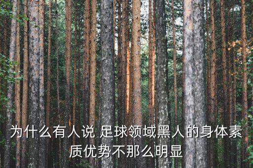 為什么有人說 足球領(lǐng)域黑人的身體素質(zhì)優(yōu)勢不那么明顯