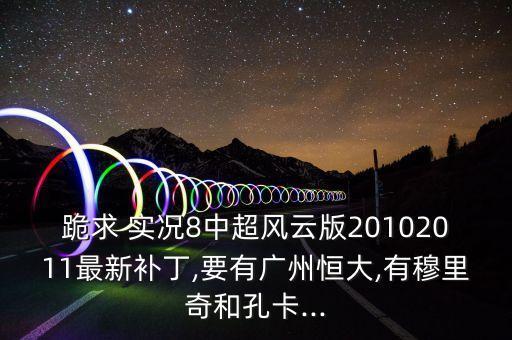 跪求 實況8中超風(fēng)云版20102011最新補丁,要有廣州恒大,有穆里奇和孔卡...