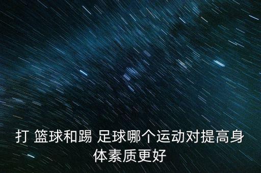 打 籃球和踢 足球哪個運(yùn)動對提高身體素質(zhì)更好