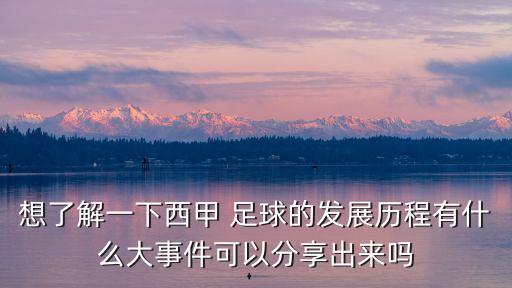 想了解一下西甲 足球的發(fā)展歷程有什么大事件可以分享出來(lái)嗎