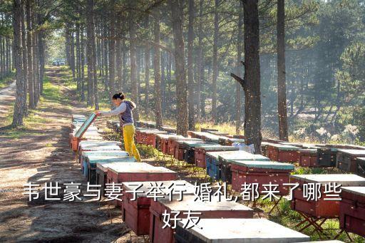 韋世豪與妻子舉行 婚禮,都來了哪些好友