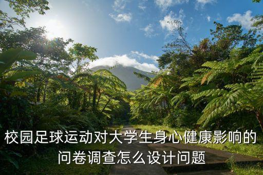 校園足球運(yùn)動(dòng)對(duì)大學(xué)生身心健康影響的問(wèn)卷調(diào)查怎么設(shè)計(jì)問(wèn)題