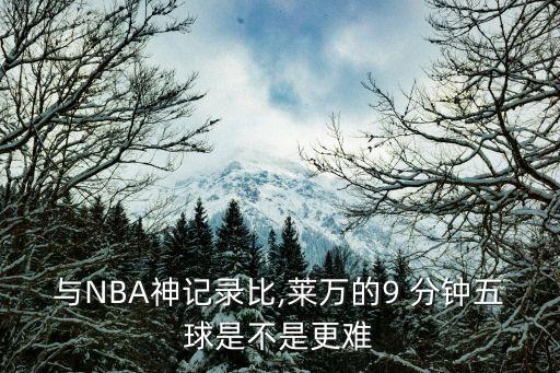 與NBA神記錄比,萊萬的9 分鐘五球是不是更難