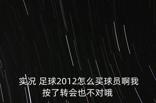  實(shí)況 足球2012怎么買(mǎi)球員啊我按了轉(zhuǎn)會(huì)也不對(duì)哦