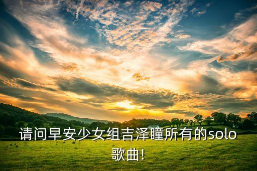請(qǐng)問(wèn)早安少女組吉澤瞳所有的solo歌曲!