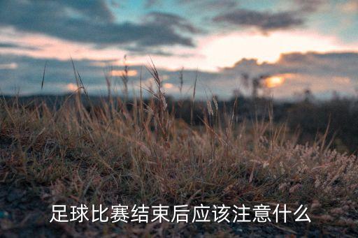  足球比賽結(jié)束后應(yīng)該注意什么