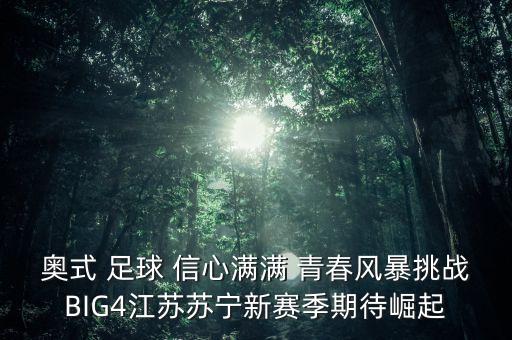 奧式 足球 信心滿滿 青春風暴挑戰(zhàn)BIG4江蘇蘇寧新賽季期待崛起
