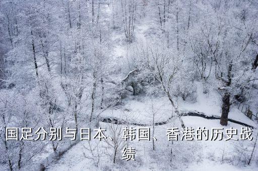 國(guó)足分別與日本、韓國(guó)、香港的歷史戰(zhàn)績(jī)