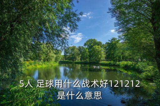 5人 足球用什么戰(zhàn)術(shù)好121212是什么意思