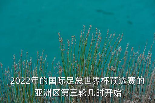 2022年的國(guó)際足總世界杯預(yù)選賽的 亞洲區(qū)第三輪幾時(shí)開(kāi)始