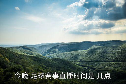 今晚 足球賽事直播時(shí)間是 幾點(diǎn)