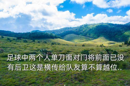  足球中兩個(gè)人單刀面對(duì)門將前面已沒(méi)有后衛(wèi)這是橫傳給隊(duì)友算不算越位...