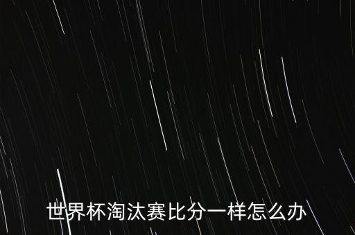 世界杯淘汰賽比分一樣怎么辦