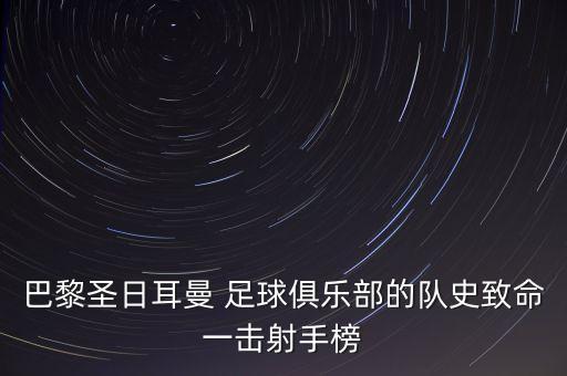 巴黎圣日耳曼 足球俱樂部的隊(duì)史致命一擊射手榜