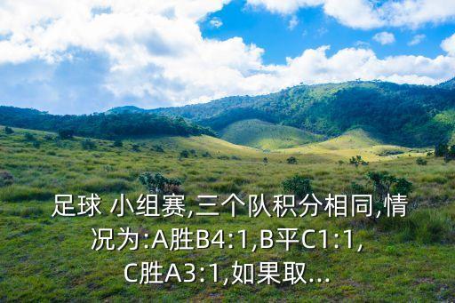  足球 小組賽,三個隊積分相同,情況為:A勝B4:1,B平C1:1,C勝A3:1,如果取...