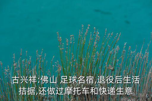 古興祥:佛山 足球名宿,退役后生活拮據(jù),還做過摩托車和快遞生意