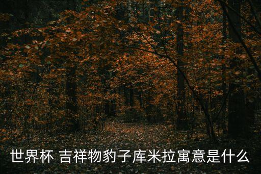 世界杯 吉祥物豹子庫米拉寓意是什么