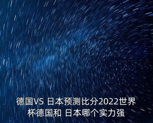 德國VS 日本預測比分2022世界杯德國和 日本哪個實力強