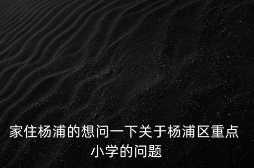 家住楊浦的想問一下關于楊浦區(qū)重點 小學的問題