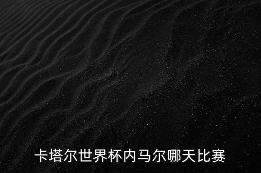 卡塔爾世界杯內(nèi)馬爾哪天比賽
