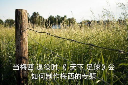 當(dāng)梅西 退役時(shí),《 天下 足球》會如何制作梅西的專題