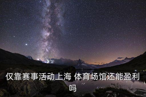 僅靠賽事活動上海 體育場館還能盈利嗎