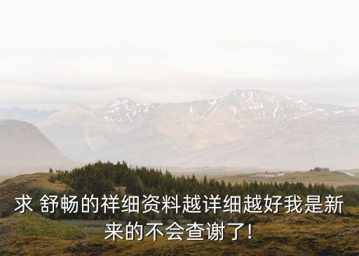 求 舒暢的祥細(xì)資料越詳細(xì)越好我是新來(lái)的不會(huì)查謝了!