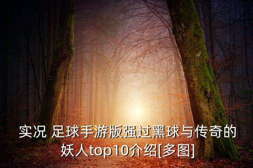  實況 足球手游版強過黑球與傳奇的 妖人top10介紹[多圖]