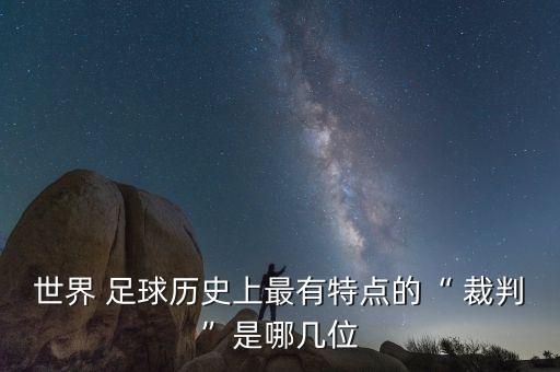 世界 足球歷史上最有特點的“ 裁判”是哪幾位