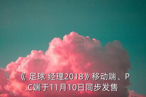 《 足球 經理2018》移動端、PC端于11月10日同步發(fā)售