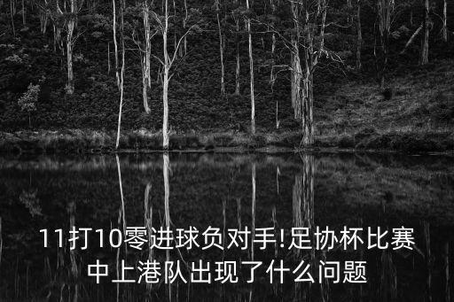 11打10零進(jìn)球負(fù)對(duì)手!足協(xié)杯比賽中上港隊(duì)出現(xiàn)了什么問(wèn)題