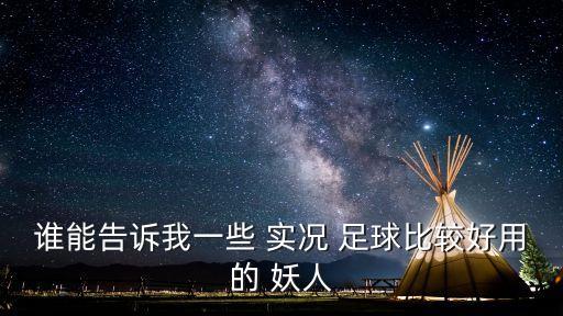 誰能告訴我一些 實況 足球比較好用的 妖人