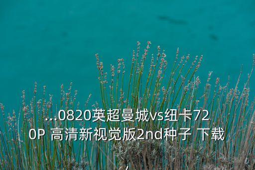 ...0820英超曼城vs紐卡720P 高清新視覺版2nd種子 下載,