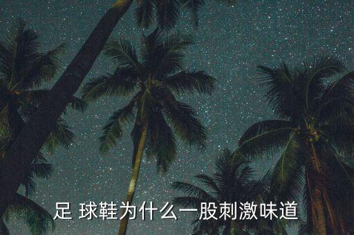 足 球鞋為什么一股刺激味道