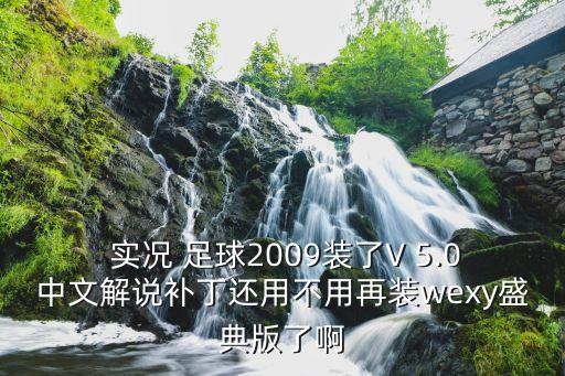  實(shí)況 足球2009裝了V 5.0中文解說補(bǔ)丁還用不用再裝wexy盛典版了啊