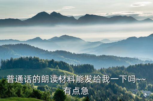 普通話的朗讀材料能發(fā)給我一下嗎~~有點急
