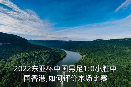 2022東亞杯中國男足1:0小勝中國香港,如何評(píng)價(jià)本場(chǎng)比賽