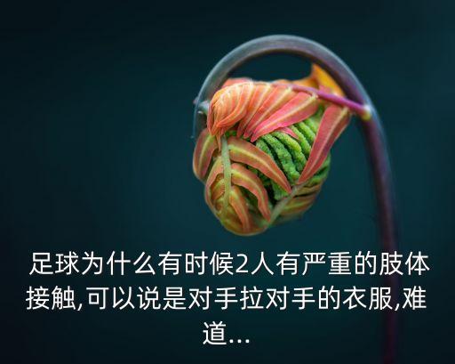  足球為什么有時候2人有嚴重的肢體接觸,可以說是對手拉對手的衣服,難道...