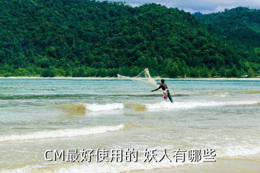 CM最好使用的 妖人有哪些