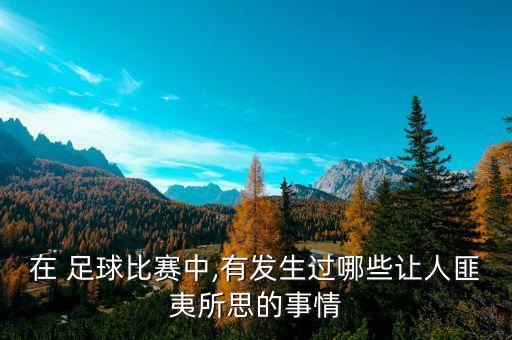 在 足球比賽中,有發(fā)生過(guò)哪些讓人匪夷所思的事情