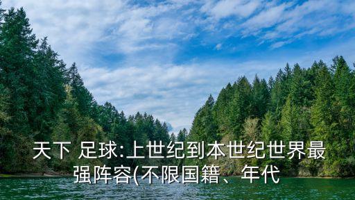  天下 足球:上世紀(jì)到本世紀(jì)世界最強(qiáng)陣容(不限國(guó)籍、年代