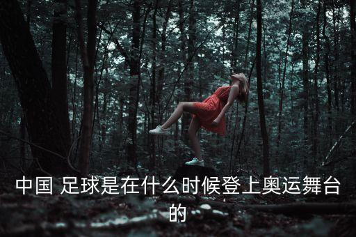 中國(guó) 足球是在什么時(shí)候登上奧運(yùn)舞臺(tái)的