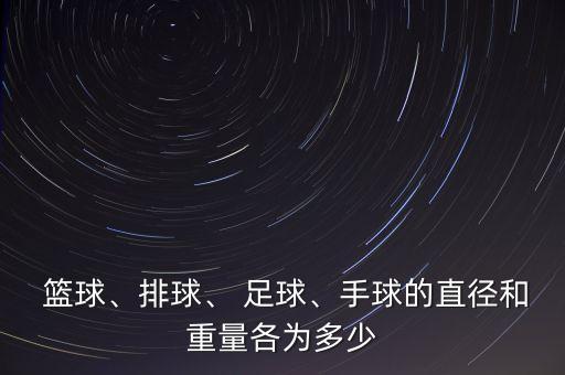  籃球、排球、 足球、手球的直徑和重量各為多少