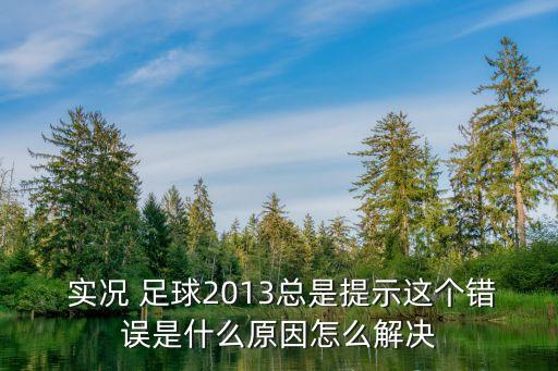  實(shí)況 足球2013總是提示這個(gè)錯(cuò)誤是什么原因怎么解決