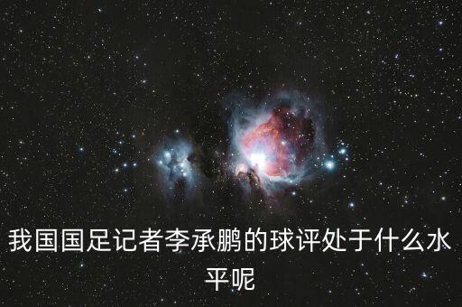 我國(guó)國(guó)足記者李承鵬的球評(píng)處于什么水平呢