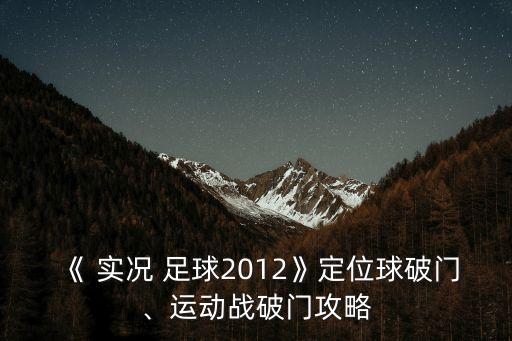 《 實(shí)況 足球2012》定位球破門、運(yùn)動(dòng)戰(zhàn)破門攻略