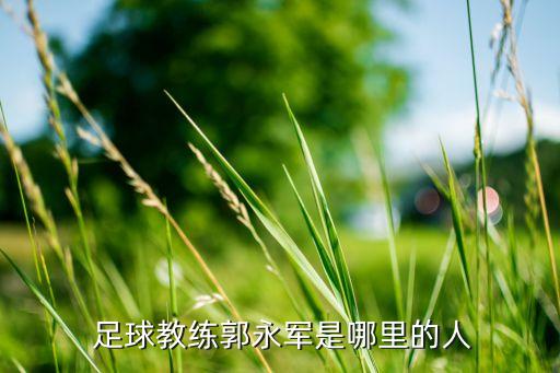  足球教練郭永軍是哪里的人