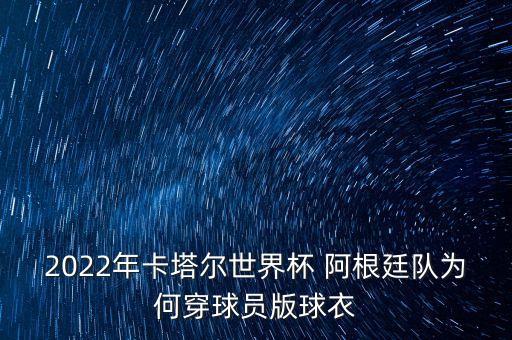 2022年卡塔爾世界杯 阿根廷隊(duì)為何穿球員版球衣