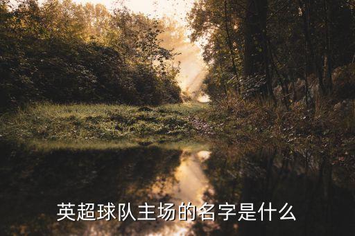 英超球隊(duì)主場(chǎng)的名字是什么